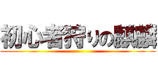 初心者狩りの麒麟 ()