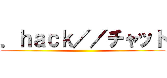 ．ｈａｃｋ／／チャット ()