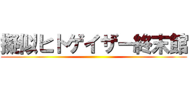 擬似ヒトゲイザー終末館 ()