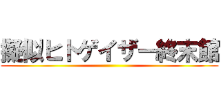 擬似ヒトゲイザー終末館 ()