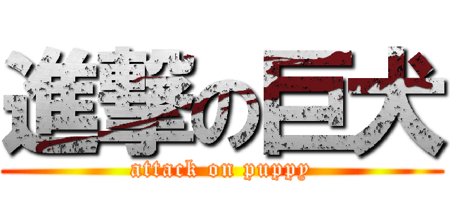 進撃の巨犬 (attack on puppy)