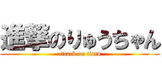 進撃のりゅうちゃん (attack on titan)