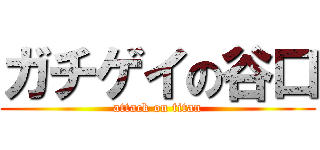 ガチゲイの谷口 (attack on titan)