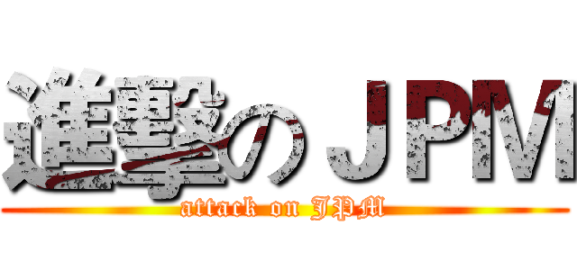 進擊のＪＰＭ (attack on JPM)