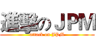 進擊のＪＰＭ (attack on JPM)