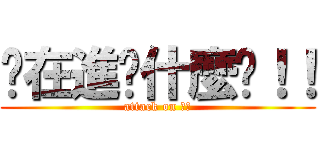 你在進擊什麼啦！！ (attack on 殺小)