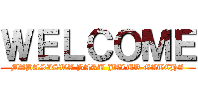 ＷＥＬＣＯＭＥ (MAHASISWA BARU JALUR GATCHA)