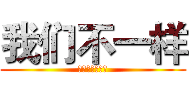 我们不一样 (私たちはちがう)