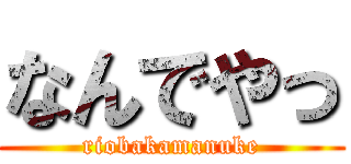 なんでやっ (riobakamanuke)