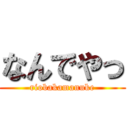 なんでやっ (riobakamanuke)