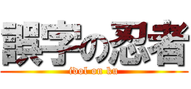誤字の忍者 (idol on ku)