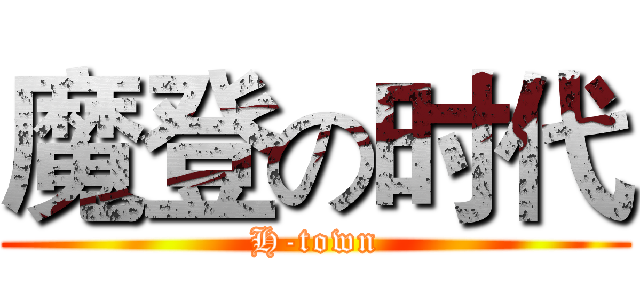 魔登の时代 (H-town)