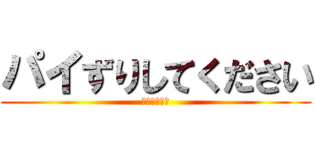 パイずりしてください (お願いします)