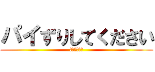 パイずりしてください (お願いします)