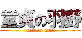 童貞の羽野 (cherv on hanoi)