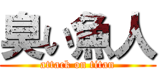 臭い魚人 (attack on titan)