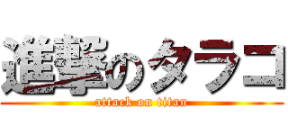進撃のタラコ (attack on titan)