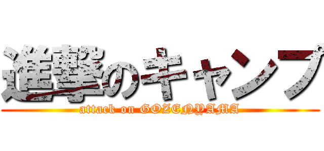 進撃のキャンプ (attack on GOZENYAMA)