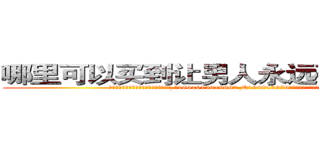 哪里可以买到让男人永远硬不起来的药 (哪里可以买到让男人永远硬不起来的药【电.话186x0156x9662-Q194843976林氏药业】我们做的是长期生意,靠的是老客户长期支持
参考消息网2月20日报道 韩媒称，“剩女多、离婚率高的城市，房价一定会上涨。”这是中国经济学家金岩石2016年12月参加在上海举行的房地产相关论坛时说的话。
)