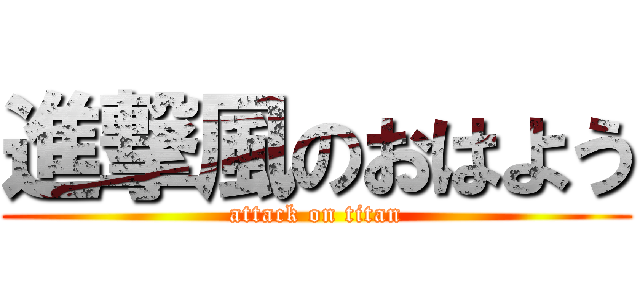 進撃風のおはよう (attack on titan)