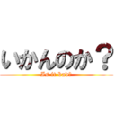 いかんのか？ (Is it bad?)