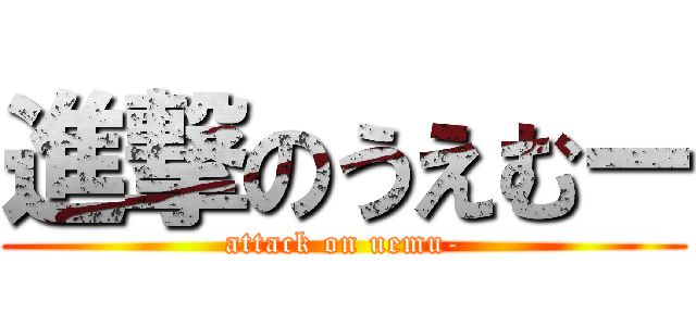進撃のうえむー (attack on uemu-)