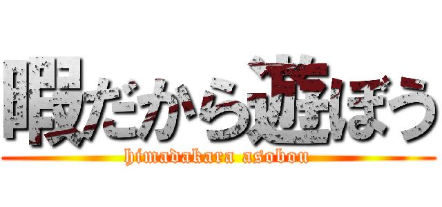 暇だから遊ぼう (himadakara asobou)