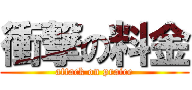 衝撃の料金 (attack on praice)