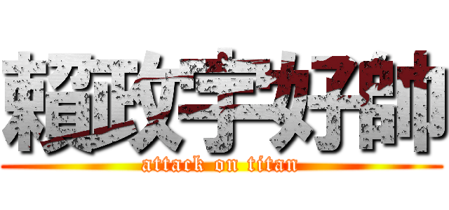 賴政宇好帥 (attack on titan)