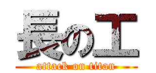 長の工 (attack on titan)