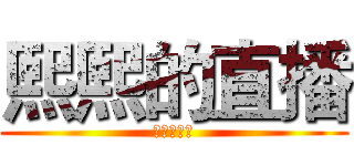 熙熙的直播 (快乐大本营)