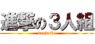 進撃の３人組 (sanjushi)