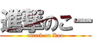 進撃のこー (attack on Koo)