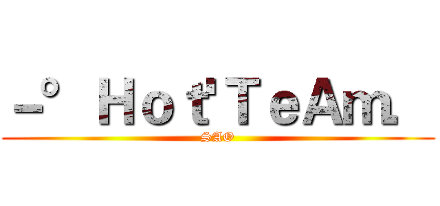 －°Ｈｏｔ'ＴｅＡｍ． (SAO)