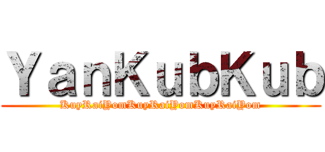 ＹａｎＫｕｂＫｕｂ (KuyRaiYomKuyRaiYomKuyRaiYom)
