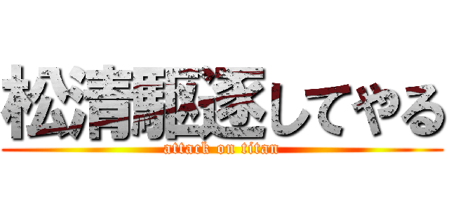 松清駆逐してやる (attack on titan)