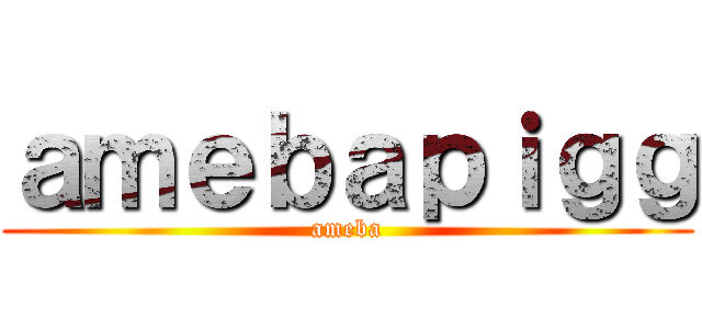 ａｍｅｂａｐｉｇｇ (ameba)