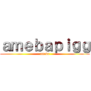 ａｍｅｂａｐｉｇｇ (ameba)