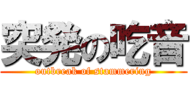 突発の吃音 (outbreak of stammering)