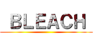  ＢＬＥＡＣＨ  ()