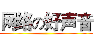 网络の好声音 ()