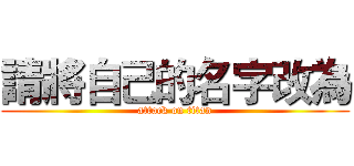 請將自己的名字改為 (attack on titan)