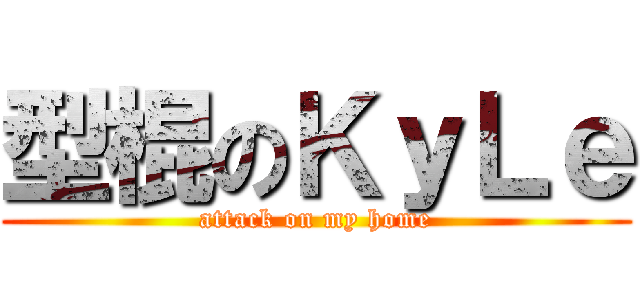 型棍のＫｙＬｅ (attack on my home)