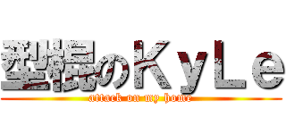 型棍のＫｙＬｅ (attack on my home)