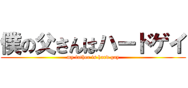 僕の父さんはハードゲイ (my father is hard gay)