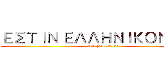 ΕΣΤΙΝ ΕΛΛΗΝΙΚΟΝ ΜΟΙ (It's greek to me)