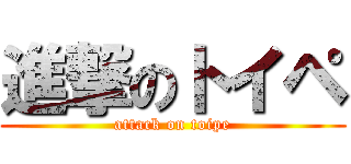 進撃のトイペ (attack on toipe)