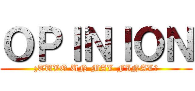 ＯＰＩＮＩＯＮ (¿TUVO UN MAL FINAL?)