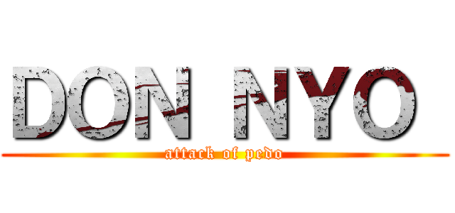 ＤＯＮ ＮＹＯ  (attack of pedo)