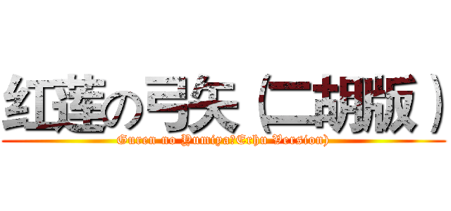红莲の弓矢（二胡版） (Guren no Yumiya（Erhu Version))